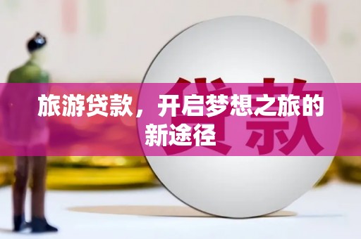 宁江旅游贷款，开启梦想之旅的新途径
