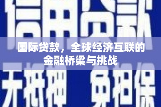 宁江国际贷款，全球经济互联的金融桥梁与挑战
