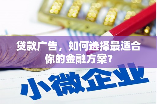 宁江贷款广告，如何选择最适合你的金融方案？