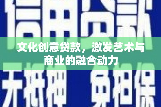 宁江文化创意贷款，激发艺术与商业的融合动力