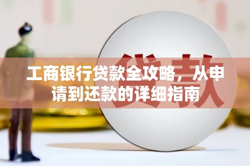 宁江工商银行贷款全攻略，从申请到还款的详细指南