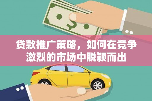 宁江贷款推广策略，如何在竞争激烈的市场中脱颖而出