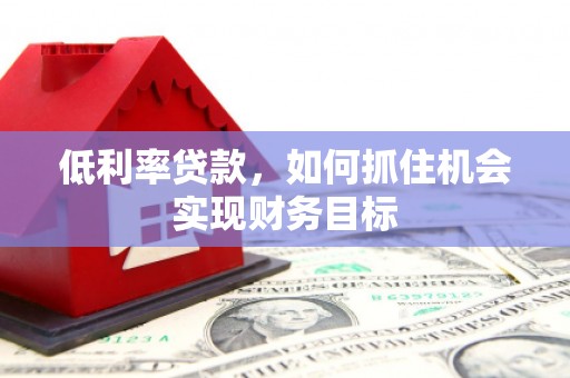 宁江低利率贷款，如何抓住机会实现财务目标
