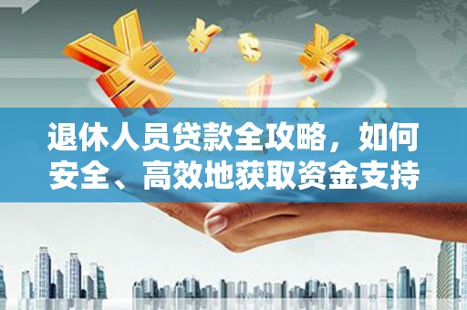 宁江退休人员贷款全攻略，如何安全、高效地获取资金支持