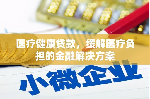 宁江医疗健康贷款，缓解医疗负担的金融解决方案