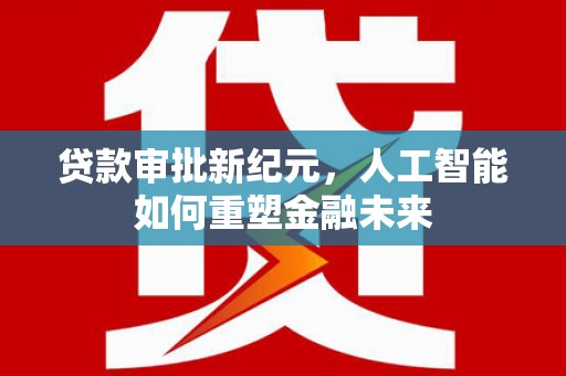宁江贷款审批新纪元，人工智能如何重塑金融未来
