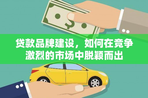 宁江贷款品牌建设，如何在竞争激烈的市场中脱颖而出