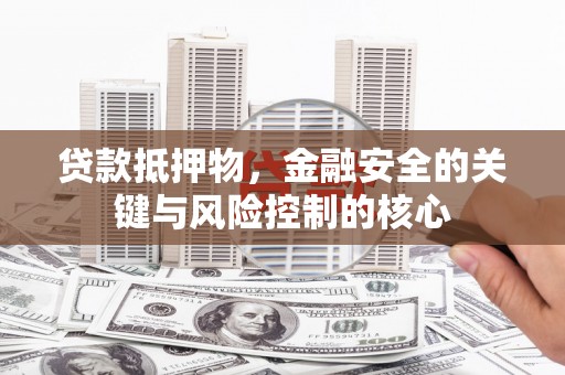 宁江贷款抵押物，金融安全的关键与风险控制的核心