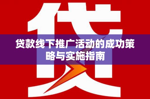 宁江贷款线下推广活动的成功策略与实施指南