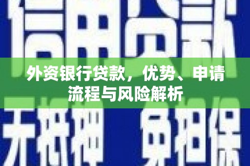宁江外资银行贷款，优势、申请流程与风险解析