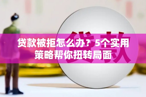 宁江贷款被拒怎么办？5个实用策略帮你扭转局面