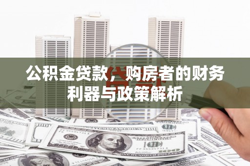 宁江公积金贷款，购房者的财务利器与政策解析