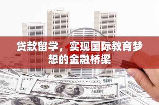 宁江贷款留学，实现国际教育梦想的金融桥梁