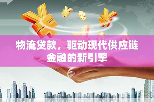 宁江物流贷款，驱动现代供应链金融的新引擎