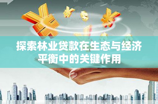 宁江探索林业贷款在生态与经济平衡中的关键作用
