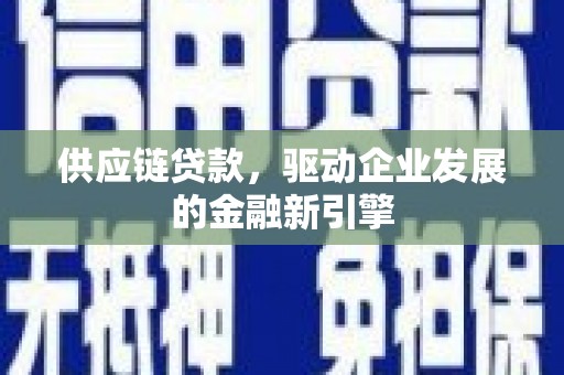 宁江供应链贷款，驱动企业发展的金融新引擎