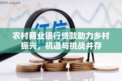 宁江农村商业银行贷款助力乡村振兴，机遇与挑战并存