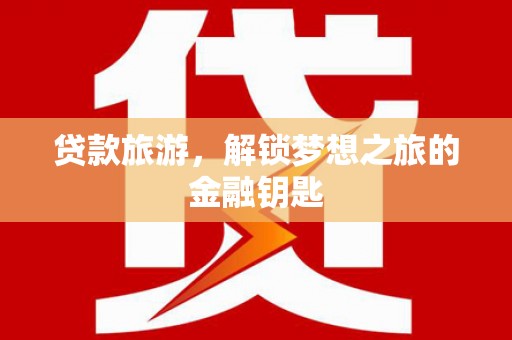 宁江贷款旅游，解锁梦想之旅的金融钥匙