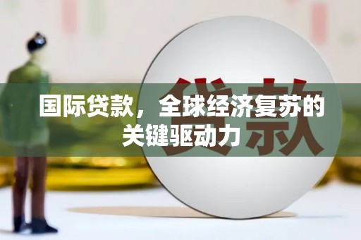 宁江国际贷款，全球经济复苏的关键驱动力