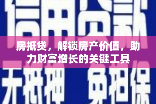 宁江房抵贷，解锁房产价值，助力财富增长的关键工具