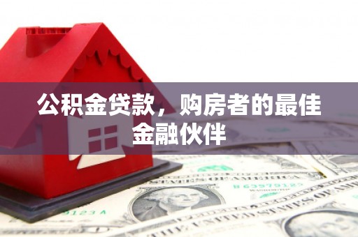 宁江公积金贷款，购房者的最佳金融伙伴