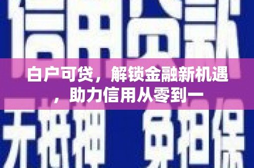 宁江白户可贷，解锁金融新机遇，助力信用从零到一