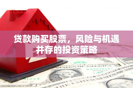 宁江贷款购买股票，风险与机遇并存的投资策略