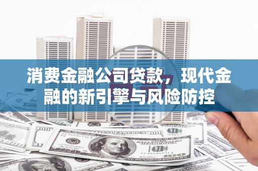 宁江消费金融公司贷款，现代金融的新引擎与风险防控