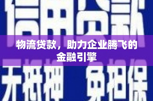 宁江物流贷款，助力企业腾飞的金融引擎