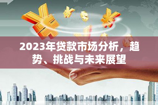 宁江2023年贷款市场分析，趋势、挑战与未来展望