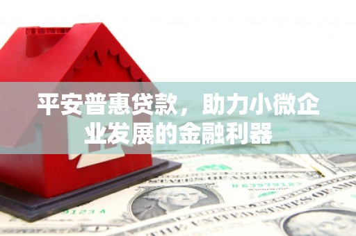 宁江平安普惠贷款，助力小微企业发展的金融利器