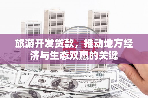 宁江旅游开发贷款，推动地方经济与生态双赢的关键