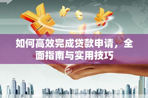宁江如何高效完成贷款申请，全面指南与实用技巧