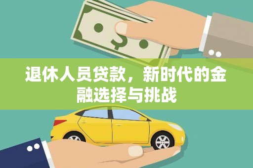 宁江退休人员贷款，新时代的金融选择与挑战