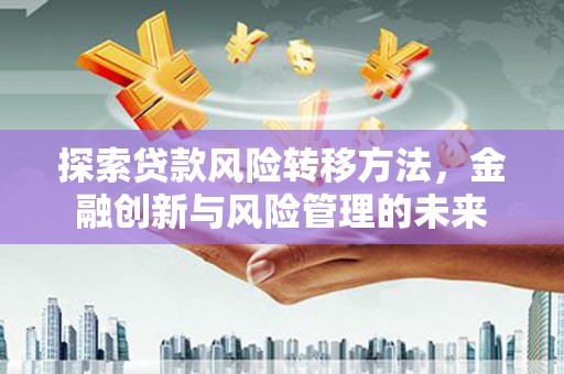 宁江探索贷款风险转移方法，金融创新与风险管理的未来