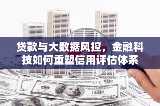宁江贷款与大数据风控，金融科技如何重塑信用评估体系