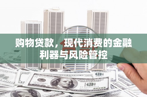 宁江购物贷款，现代消费的金融利器与风险管控
