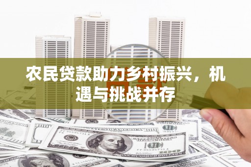 宁江农民贷款助力乡村振兴，机遇与挑战并存