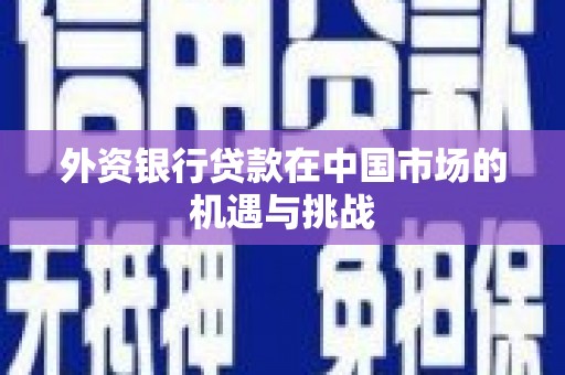 宁江外资银行贷款在中国市场的机遇与挑战