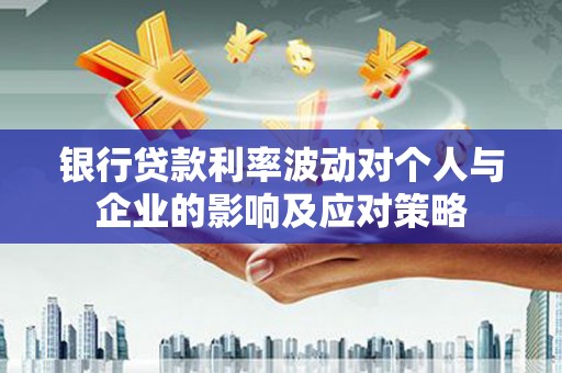 宁江银行贷款利率波动对个人与企业的影响及应对策略