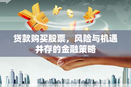 宁江贷款购买股票，风险与机遇并存的金融策略