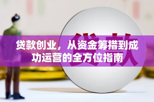 宁江贷款创业，从资金筹措到成功运营的全方位指南