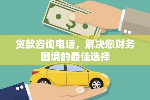 宁江贷款咨询电话，解决您财务困境的最佳选择