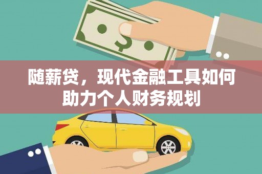 宁江随薪贷，现代金融工具如何助力个人财务规划