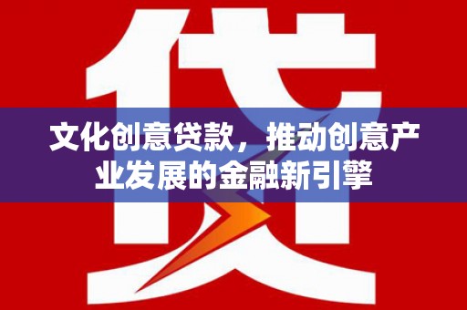 宁江文化创意贷款，推动创意产业发展的金融新引擎
