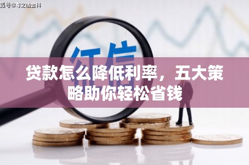 宁江贷款怎么降低利率，五大策略助你轻松省钱