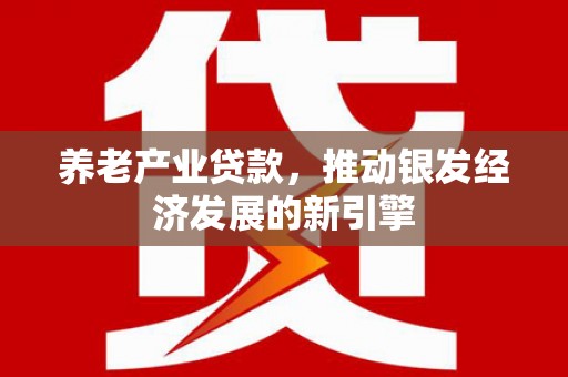 宁江养老产业贷款，推动银发经济发展的新引擎