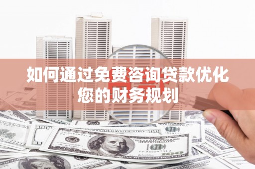 宁江如何通过免费咨询贷款优化您的财务规划
