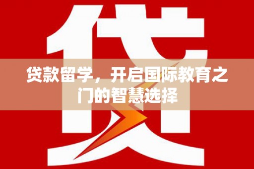 宁江贷款留学，开启国际教育之门的智慧选择