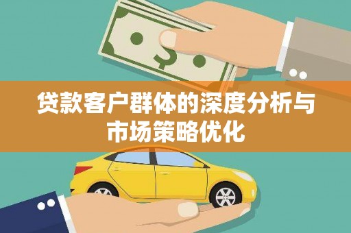 宁江贷款客户群体的深度分析与市场策略优化